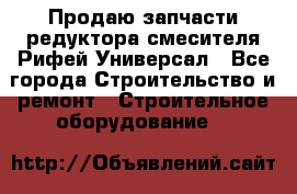 Продаю запчасти редуктора смесителя Рифей Универсал - Все города Строительство и ремонт » Строительное оборудование   